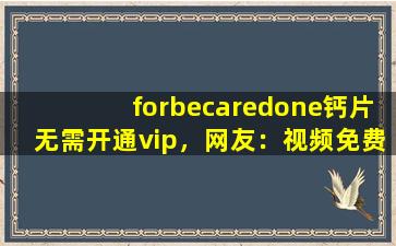 forbecaredone钙片无需开通vip，网友：视频免费点播！,forbecaredone是什么牌子
